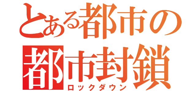 とある都市の都市封鎖（ロックダウン）