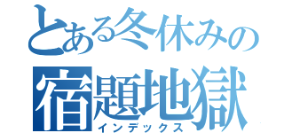 とある冬休みの宿題地獄（インデックス）