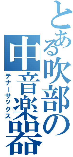 とある吹部の中音楽器（テナーサックス）