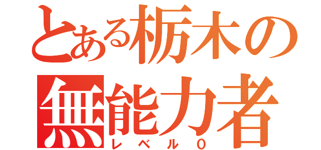 とある栃木の無能力者（レベル０）