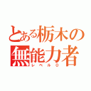 とある栃木の無能力者（レベル０）