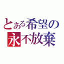 とある希望の永不放棄（）