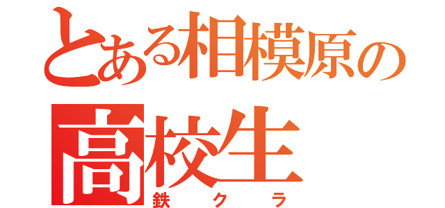 とある相模原の高校生（鉄クラ）