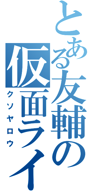 とある友輔の仮面ライダー（クソヤロウ）