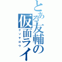 とある友輔の仮面ライダー（クソヤロウ）