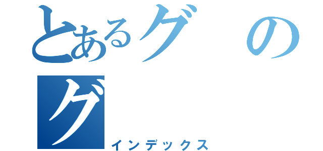 とあるグのグ（インデックス）