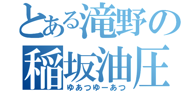 とある滝野の稲坂油圧（ゆあつゆーあつ）