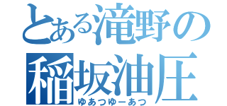 とある滝野の稲坂油圧（ゆあつゆーあつ）