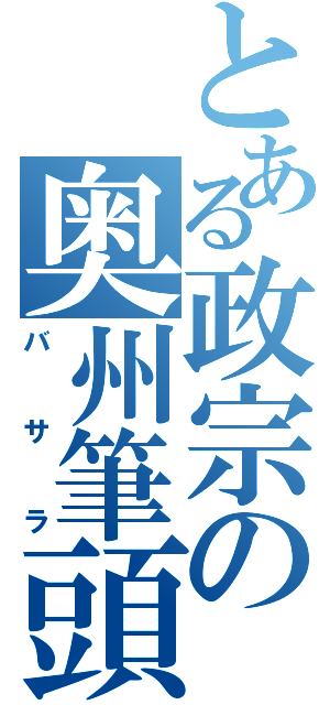 とある政宗の奥州筆頭（バ　サ　ラ）