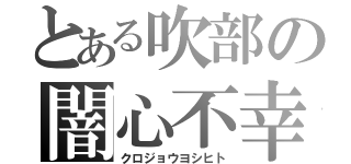 とある吹部の闇心不幸（クロジョウヨシヒト）