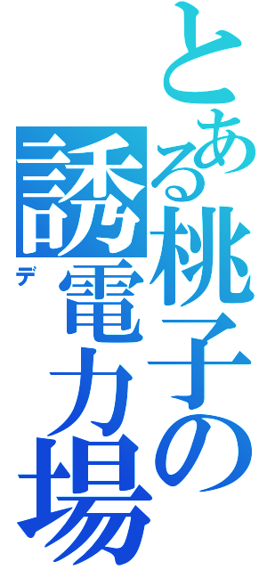 とある桃子の誘電力場（デ）