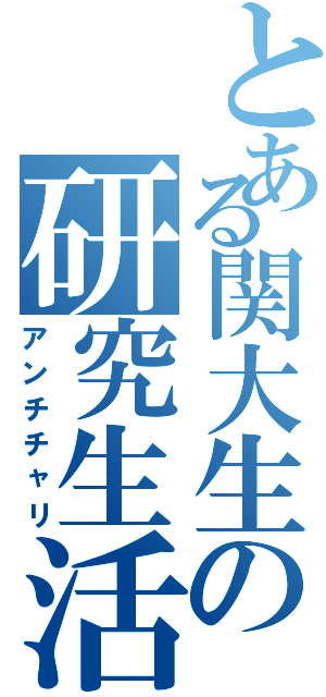 とある関大生の研究生活（アンチチャリ）