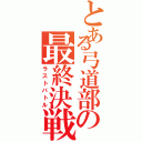 とある弓道部の最終決戦（ラストバトル）