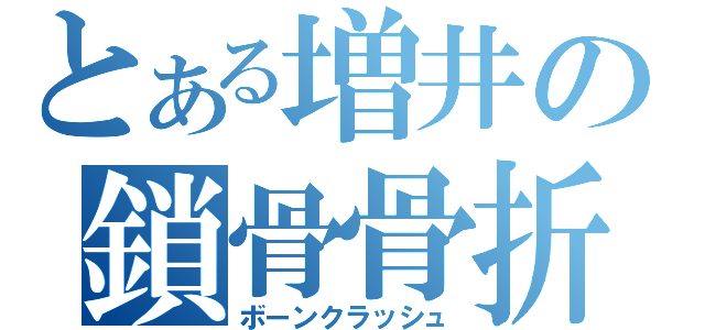 とある増井の鎖骨骨折（ボーンクラッシュ）