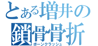 とある増井の鎖骨骨折（ボーンクラッシュ）