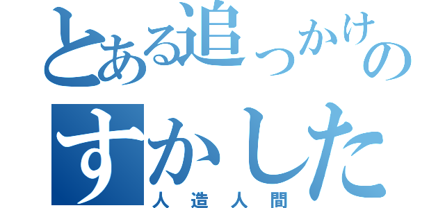 とある追っかけのすかした野郎（人造人間）