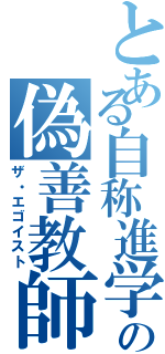 とある自称進学校の偽善教師（ザ・エゴイスト）