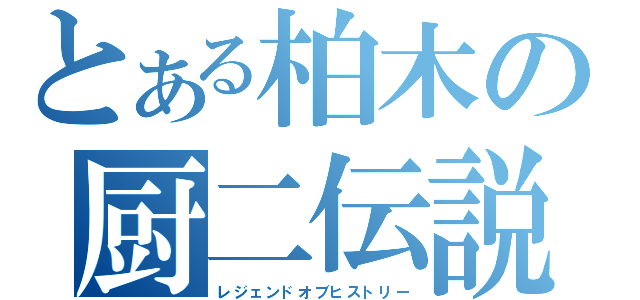 とある柏木の厨二伝説（レジェンドオブヒストリー）