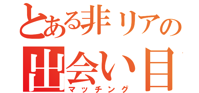 とある非リアの出会い目録（マッチング）