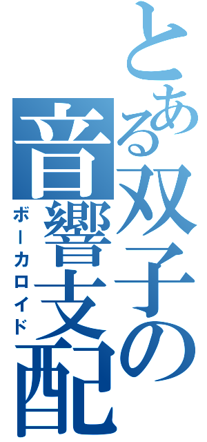 とある双子の音響支配（ボーカロイド）