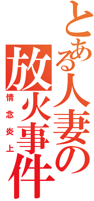 とある人妻の放火事件（情念炎上）