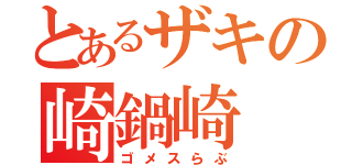 とあるザキの崎鍋崎（ゴメスらぶ）