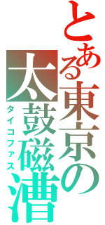 とある東京の太鼓磁漕（タイコファス）