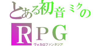 とある初音ミクのＲＰＧ（ヴォカロファンタジア）