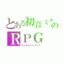 とある初音ミクのＲＰＧ（ヴォカロファンタジア）