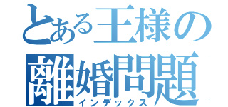 とある王様の離婚問題（インデックス）