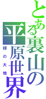 とある裏山の平原世界（緑の大地）