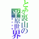 とある裏山の平原世界（緑の大地）