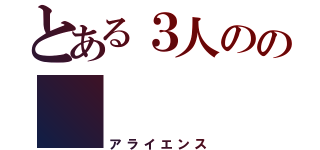 とある３人のの      同盟（アライエンス）