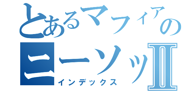 とあるマフィアのニーソックスⅡ（インデックス）