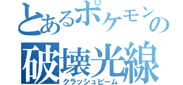 とあるポケモンの破壊光線（クラッシュビーム）