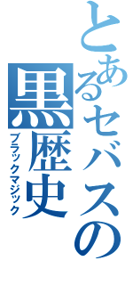 とあるセバスの黒歴史（ブラックマジック）