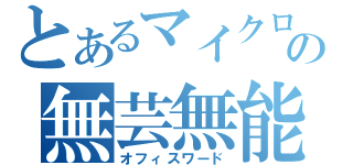 とあるマイクロソフトの無芸無能（オフィスワード）