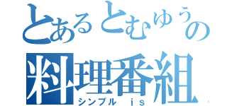 とあるとむゆうの料理番組（シンプル　ｉｓ）