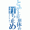 とある上位個体の打ち止め（ラストオーダー）