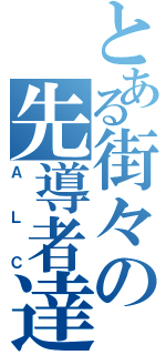 とある街々の先導者達（ＡＬＣ）