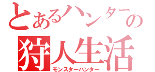 とあるハンター達の狩人生活（モンスターハンター）