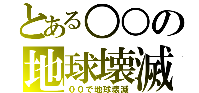 とある○○の地球壊滅（００で地球壊滅）