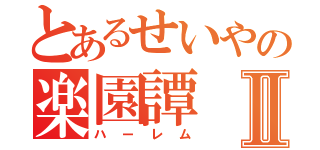 とあるせいやの楽園譚Ⅱ（ハーレム）