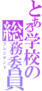 とある学校の総務委員（プレジデント）