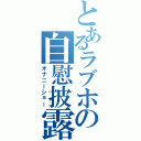 とあるラブホの自慰披露（オナニーショー）