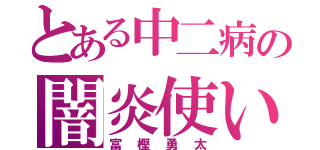 とある中二病の闇炎使い（富樫勇太）