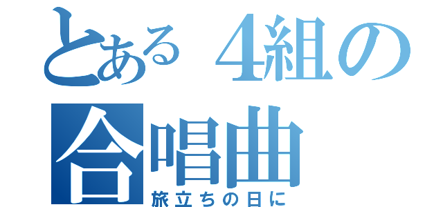 とある４組の合唱曲（旅立ちの日に）