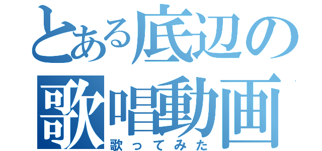 とある底辺の歌唱動画（歌ってみた）