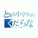 とある小学生のくだらない問題（１＋１は？）