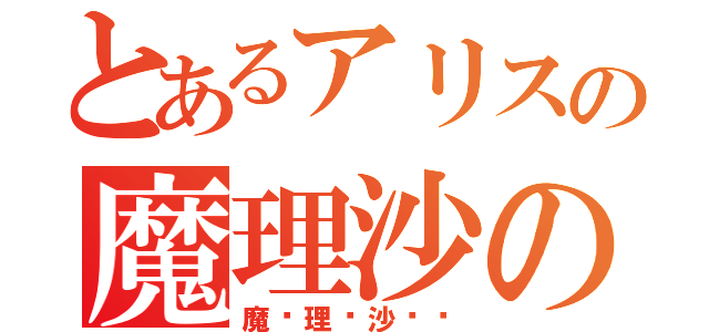 とあるアリスの魔理沙の人生（魔〜理〜沙〜♡）